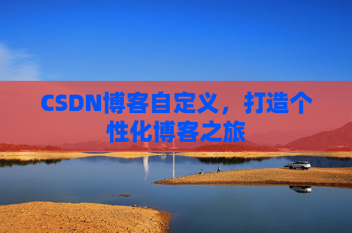 CSDN博客自定义，打造个性化博客之旅