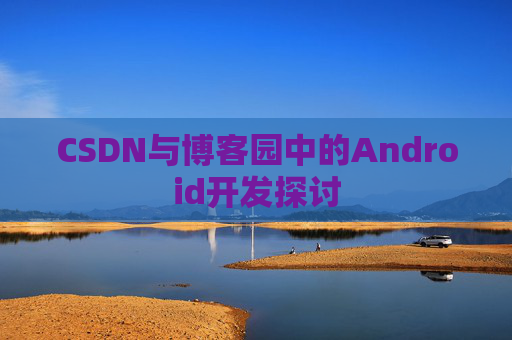 CSDN与博客园中的Android开发探讨